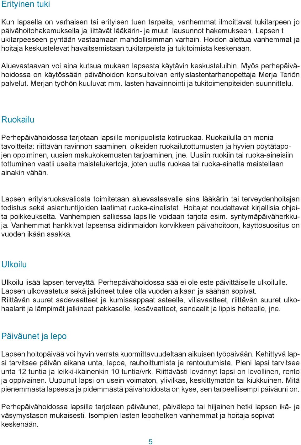 Aluevastaavan voi aina kutsua mukaan lapsesta käytävin keskusteluihin. Myös perhepäivähoidossa on käytössään päivähoidon konsultoivan erityislastentarhanopettaja Merja Teriön palvelut.