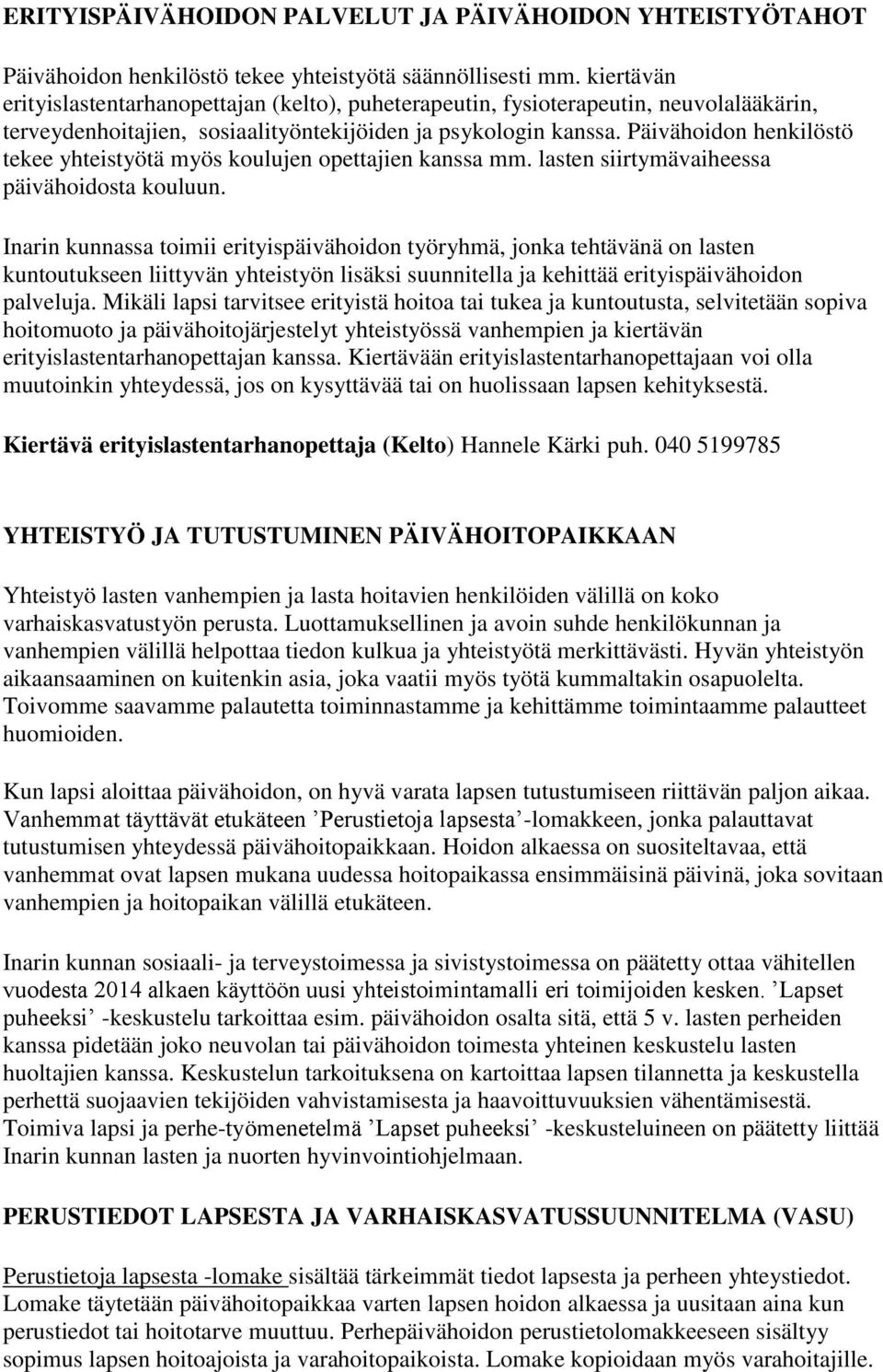 Päivähoidon henkilöstö tekee yhteistyötä myös koulujen opettajien kanssa mm. lasten siirtymävaiheessa päivähoidosta kouluun.