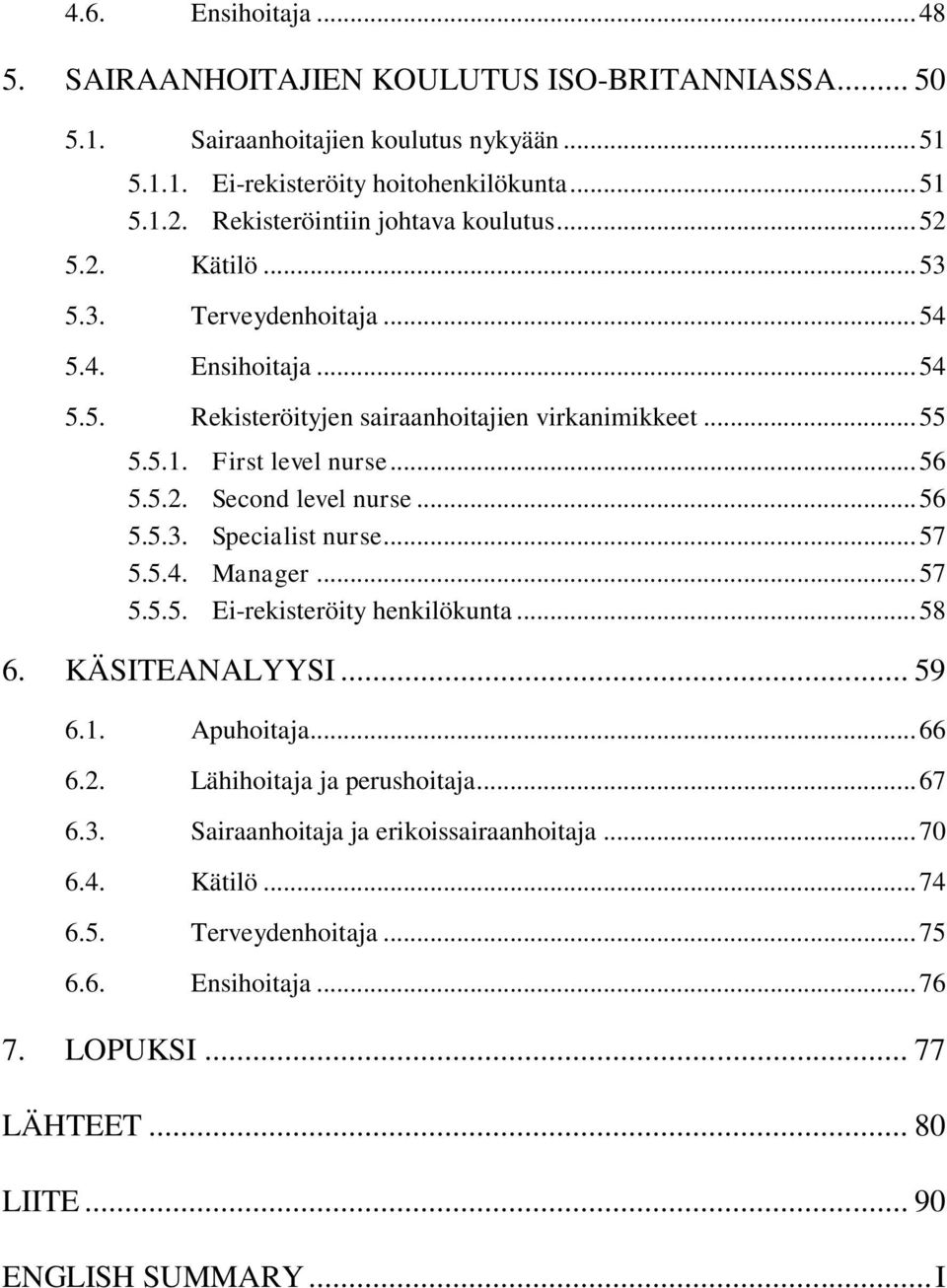 .. 56 5.5.2. Second level nurse... 56 5.5.3. Specialist nurse... 57 5.5.4. Manager... 57 5.5.5. Ei-rekisteröity henkilökunta... 58 6. KÄSITEANALYYSI... 59 6.1. Apuhoitaja... 66 6.2. Lähihoitaja ja perushoitaja.