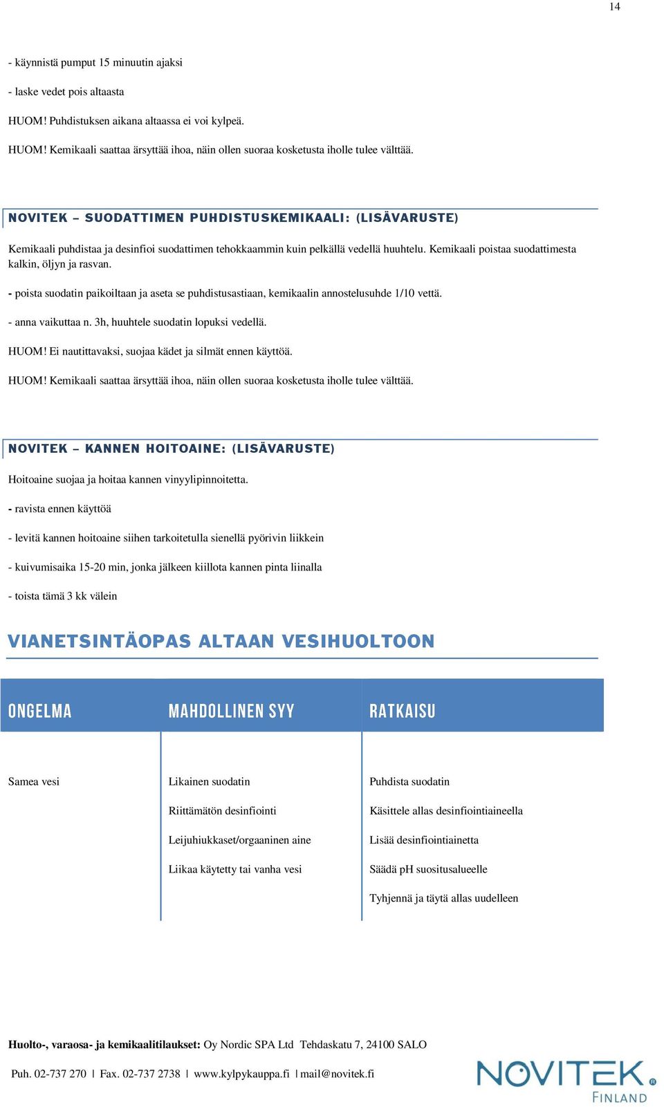 - poista suodatin paikoiltaan ja aseta se puhdistusastiaan, kemikaalin annostelusuhde 1/10 vettä. - anna vaikuttaa n. 3h, huuhtele suodatin lopuksi vedellä. HUOM!