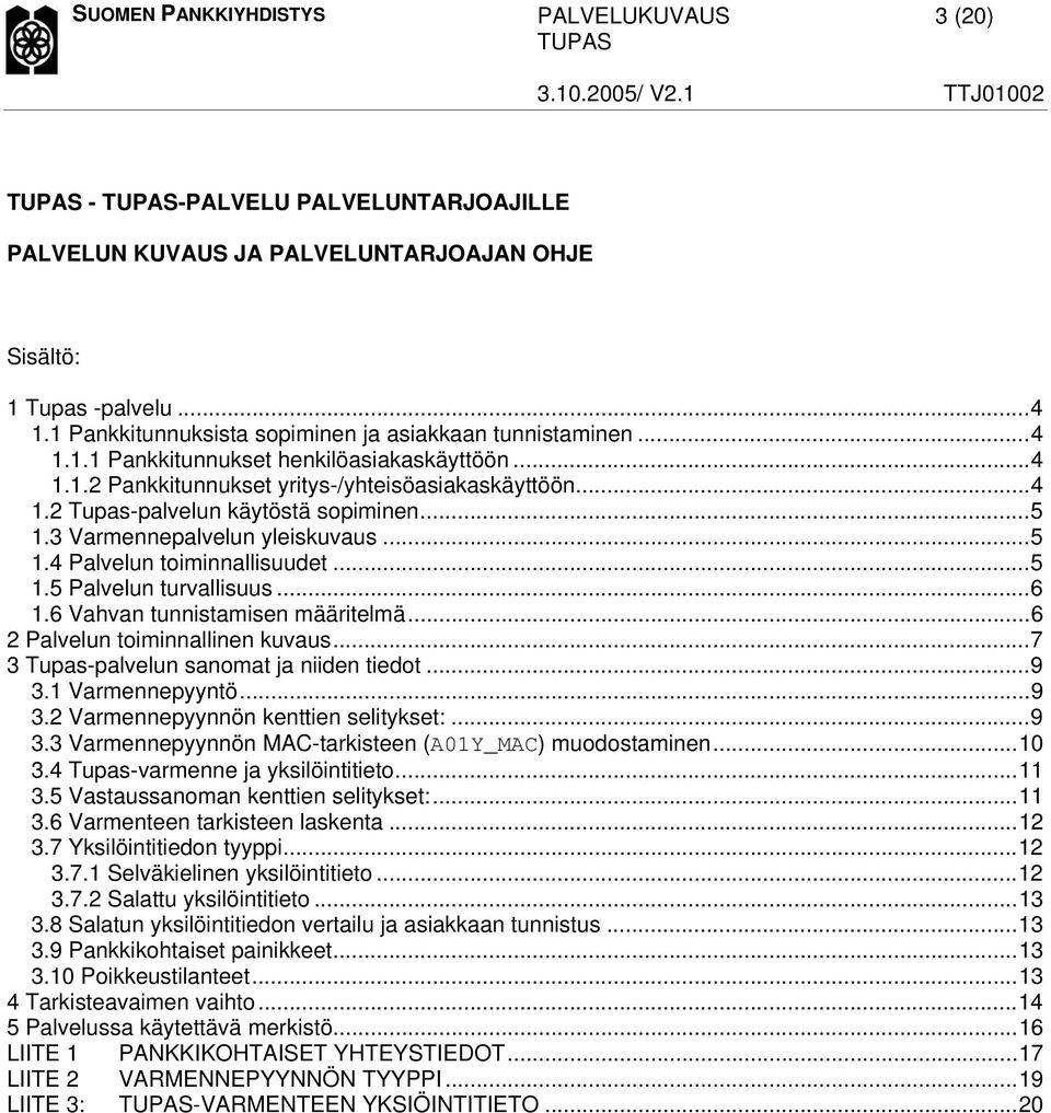 ..6 1.6 Vahvan tunnistamisen määritelmä...6 2 Palvelun toiminnallinen kuvaus...7 3 Tupas-palvelun sanomat ja niiden tiedot...9 3.1 Varmennepyyntö...9 3.2 Varmennepyynnön kenttien selitykset:...9 3.3 Varmennepyynnön MAC-tarkisteen (A01Y_MAC) muodostaminen.