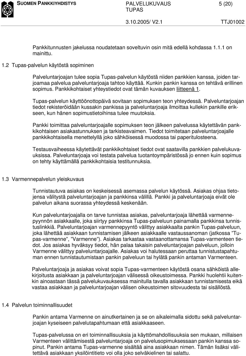 Kunkin pankin kanssa on tehtävä erillinen sopimus. Pankkikohtaiset yhteystiedot ovat tämän kuvauksen liitteenä 1. Tupas-palvelun käyttöönottopäivä sovitaan sopimuksen teon yhteydessä.