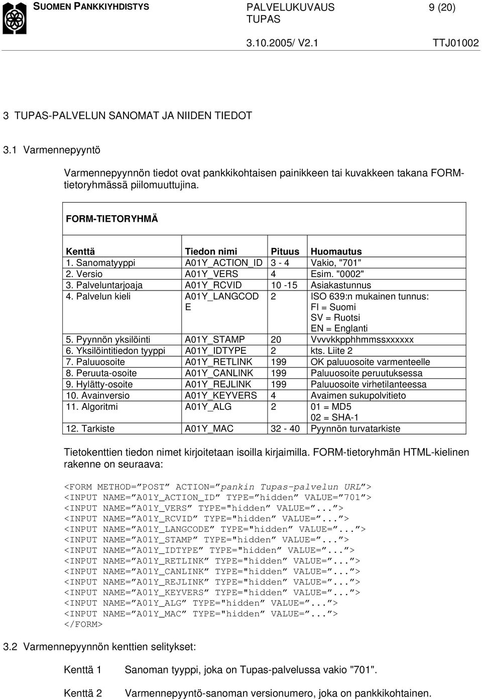 Palvelun kieli A01Y_LANGCOD E 2 ISO 639:n mukainen tunnus: FI = Suomi SV = Ruotsi EN = Englanti 5. Pyynnön yksilöinti A01Y_STAMP 20 Vvvvkkpphhmmssxxxxxx 6. Yksilöintitiedon tyyppi A01Y_IDTYPE 2 kts.