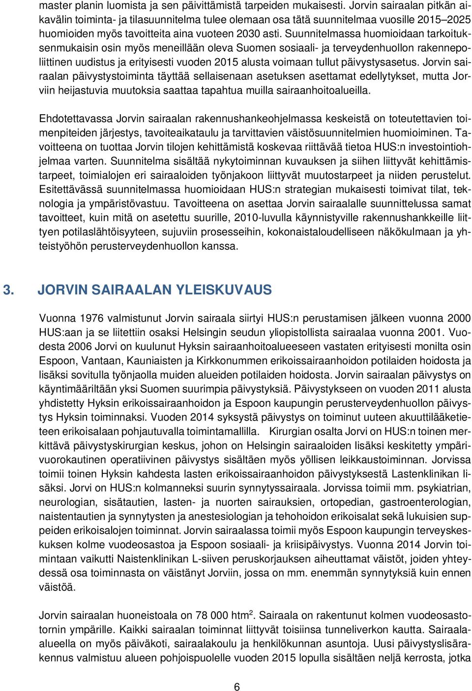 Suunnitelmassa huomioidaan tarkoituksenmukaisin osin myös meneillään oleva Suomen sosiaali- ja terveydenhuollon rakennepoliittinen uudistus ja erityisesti vuoden 2015 alusta voimaan tullut