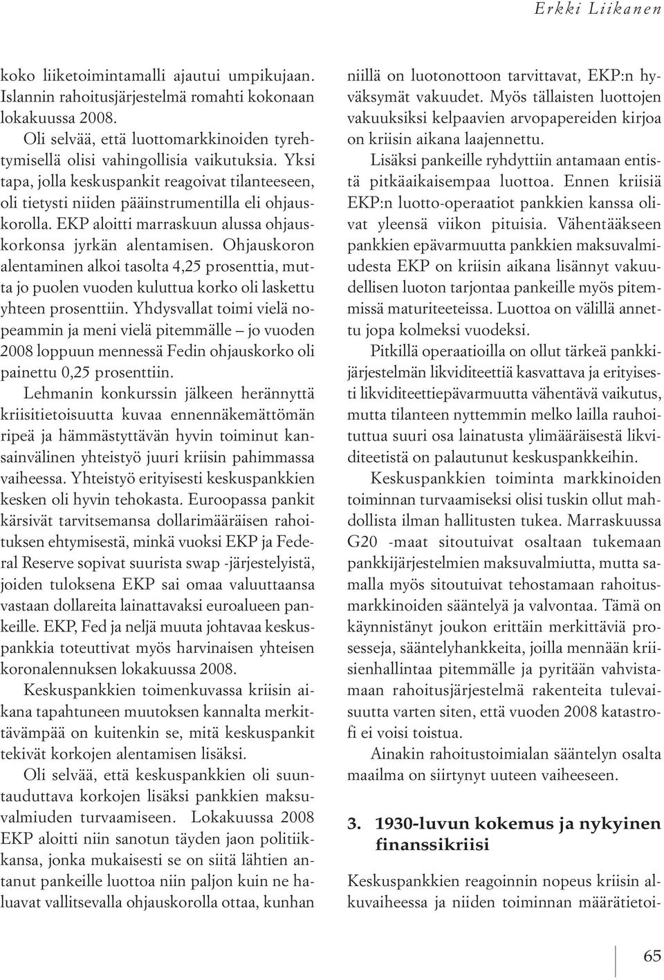 EKP aloitti marraskuun alussa ohjauskorkonsa jyrkän alentamisen. Ohjauskoron alentaminen alkoi tasolta 4,25 prosenttia, mutta jo puolen vuoden kuluttua korko oli laskettu yhteen prosenttiin.