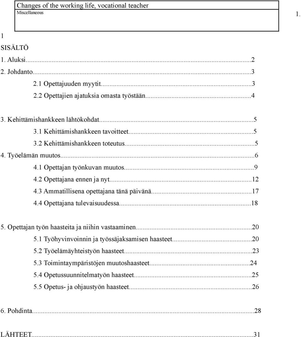 2 Opettajana ennen ja nyt...12 4.3 Ammatillisena opettajana tänä päivänä...17 4.4 Opettajana tulevaisuudessa...18 5. Opettajan työn haasteita ja niihin vastaaminen...20 5.