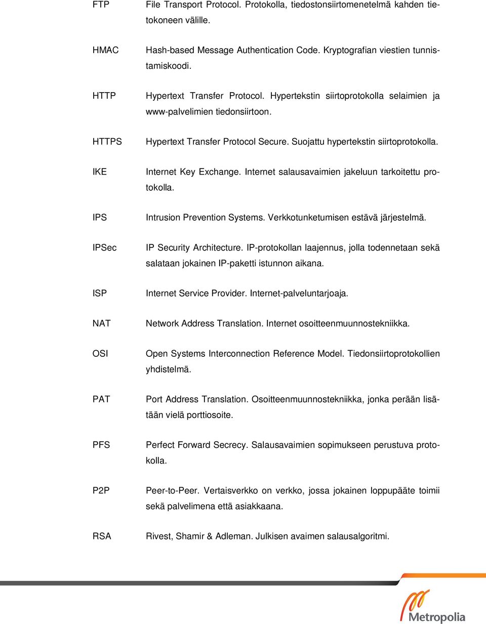 IKE Internet Key Exchange. Internet salausavaimien jakeluun tarkoitettu protokolla. IPS Intrusion Prevention Systems. Verkkotunketumisen estävä järjestelmä. IPSec IP Security Architecture.