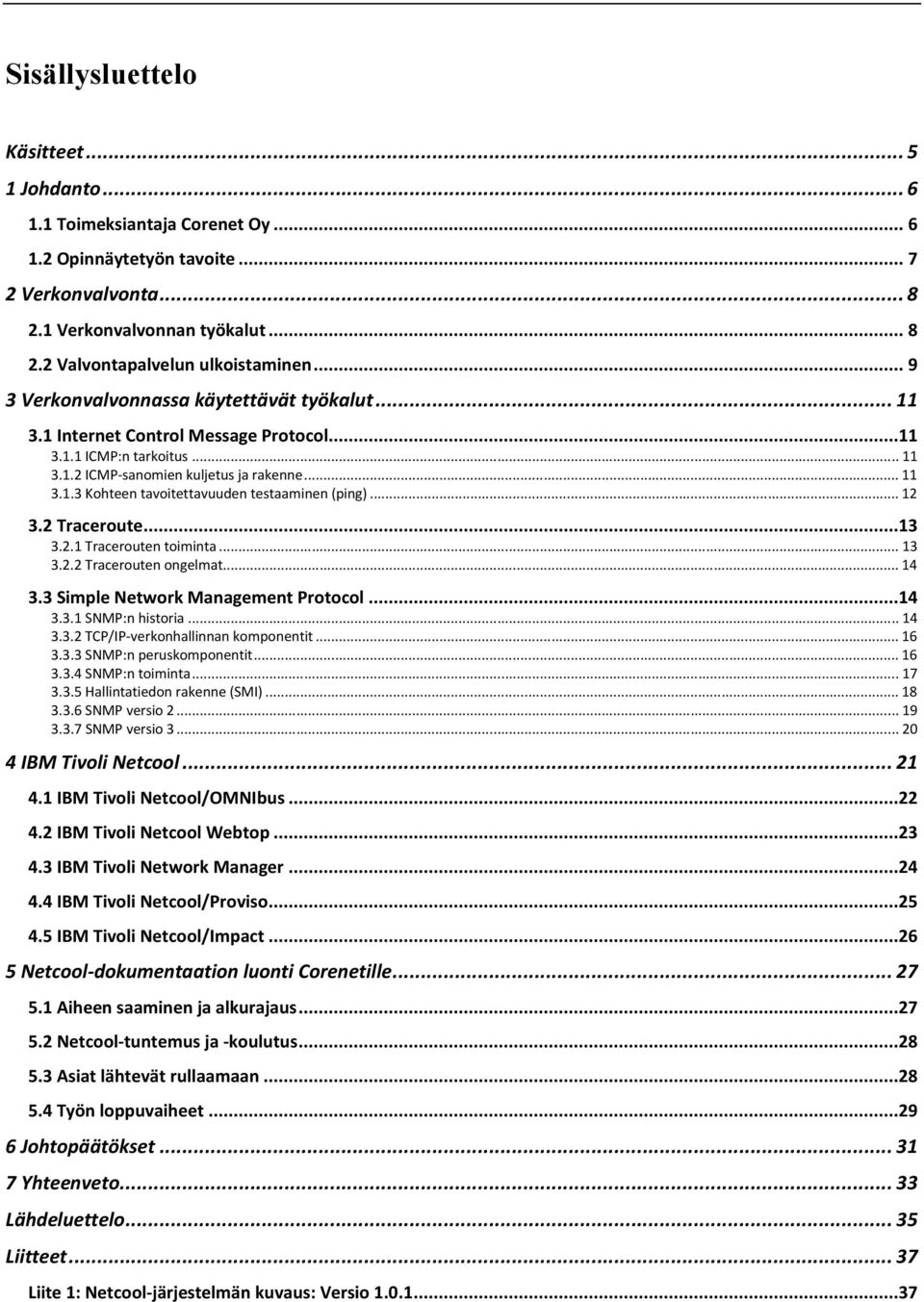 .. 12 3.2 Traceroute...13 3.2.1 Tracerouten toiminta... 13 3.2.2 Tracerouten ongelmat... 14 3.3 Simple Network Management Protocol...14 3.3.1 SNMP:n historia... 14 3.3.2 TCP/IP-verkonhallinnan komponentit.