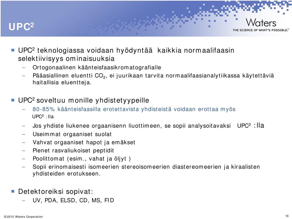 UPC 2 soveltuu monille yhdistetyypeille 80-85% käänteisfaasilla erotettavista yhdisteistä voidaan erottaa myös UPC 2 :lla Jos yhdiste liukenee orgaanisenn liuottimeen, se sopii