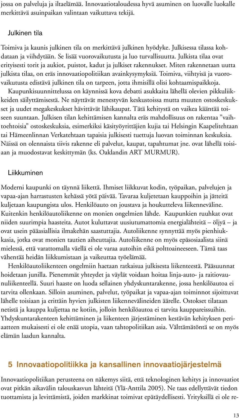 Julkista tilaa ovat erityisesti torit ja aukiot, puistot, kadut ja julkiset rakennukset. Miten rakennetaan uutta julkista tilaa, on eräs innovaatiopolitiikan avainkysymyksiä.