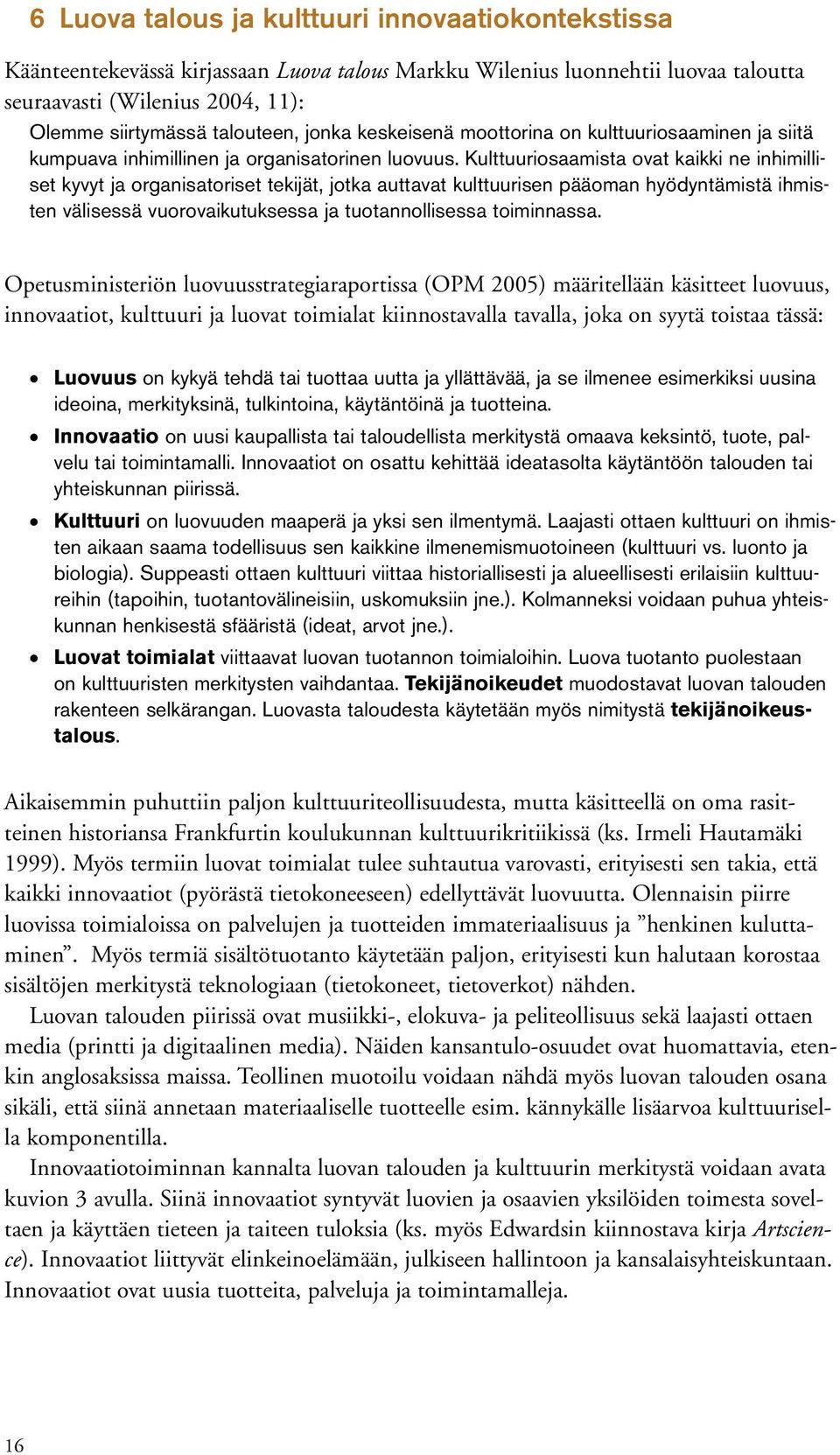 Kulttuuriosaamista ovat kaikki ne inhimilliset kyvyt ja organisatoriset tekijät, jotka auttavat kulttuurisen pääoman hyödyntämistä ihmisten välisessä vuorovaikutuksessa ja tuotannollisessa