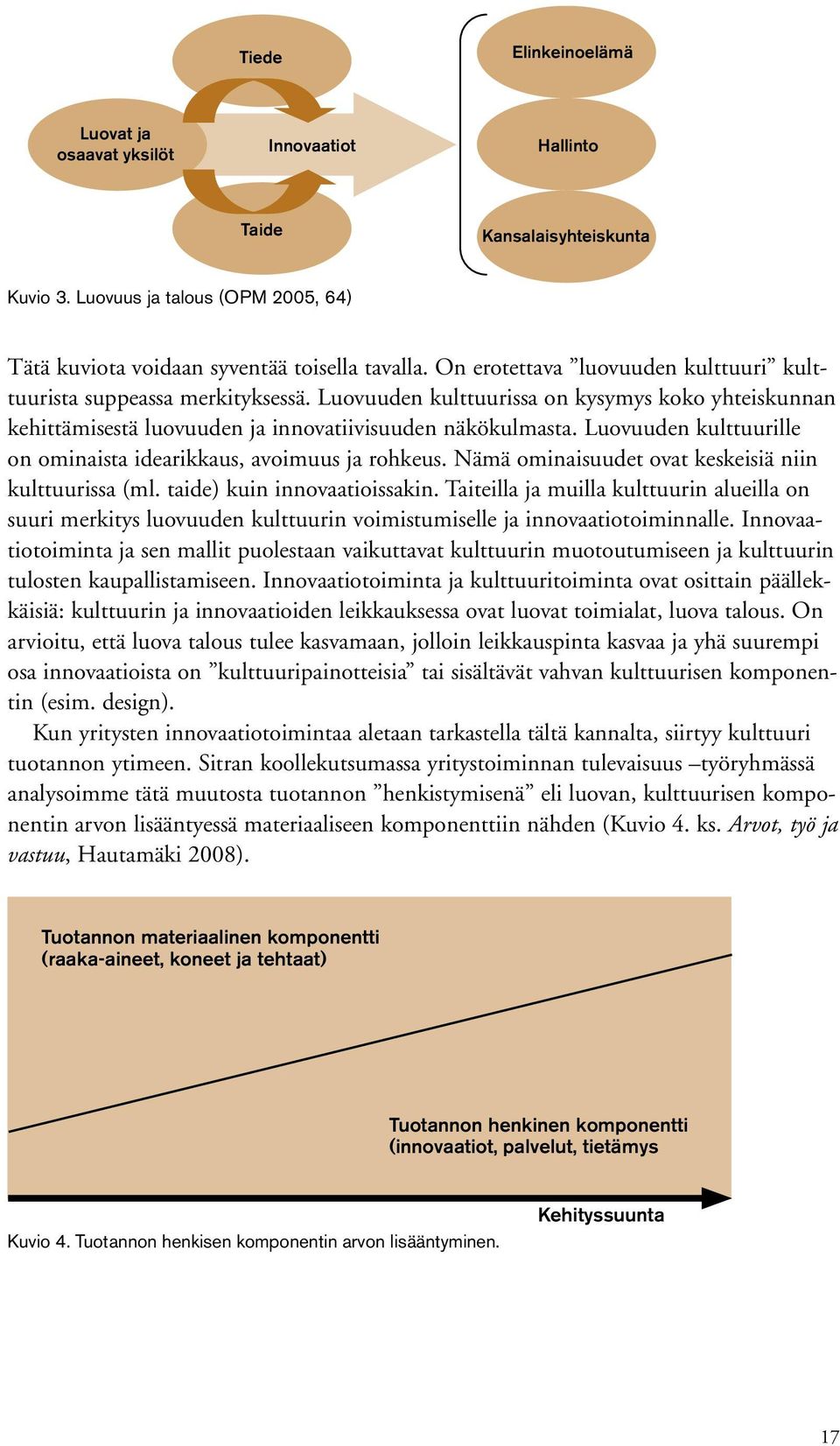 Luovuuden kulttuurille on ominaista idearikkaus, avoimuus ja rohkeus. Nämä ominaisuudet ovat keskeisiä niin kulttuurissa (ml. taide) kuin innovaatioissakin.