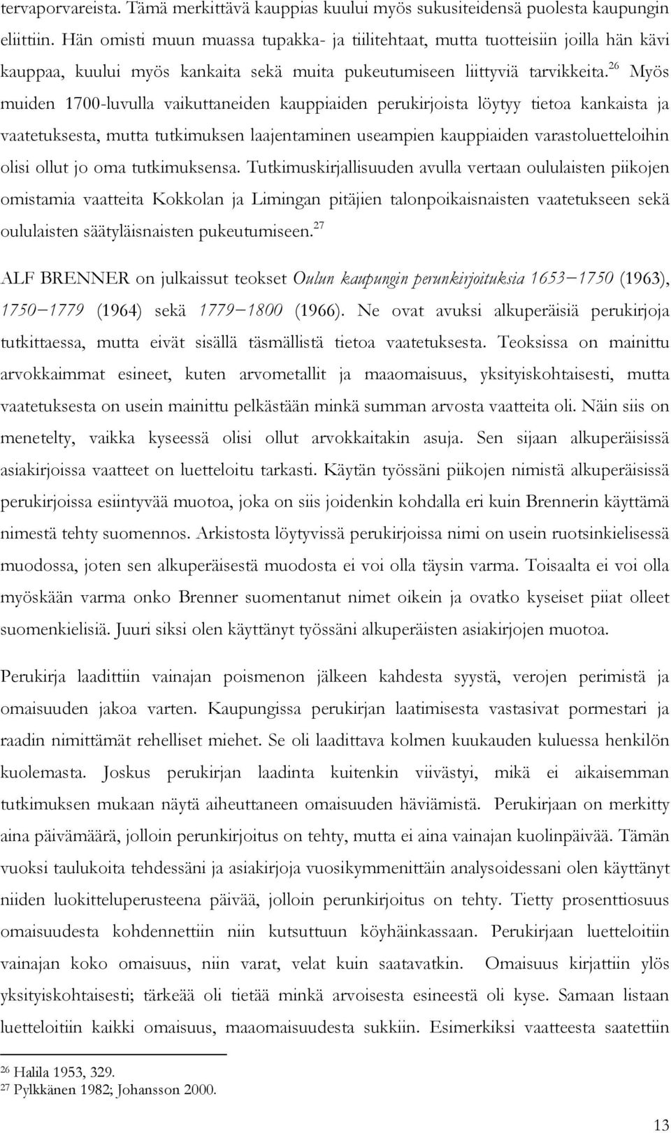 26 Myös muiden 1700-luvulla vaikuttaneiden kauppiaiden perukirjoista löytyy tietoa kankaista ja vaatetuksesta, mutta tutkimuksen laajentaminen useampien kauppiaiden varastoluetteloihin olisi ollut jo