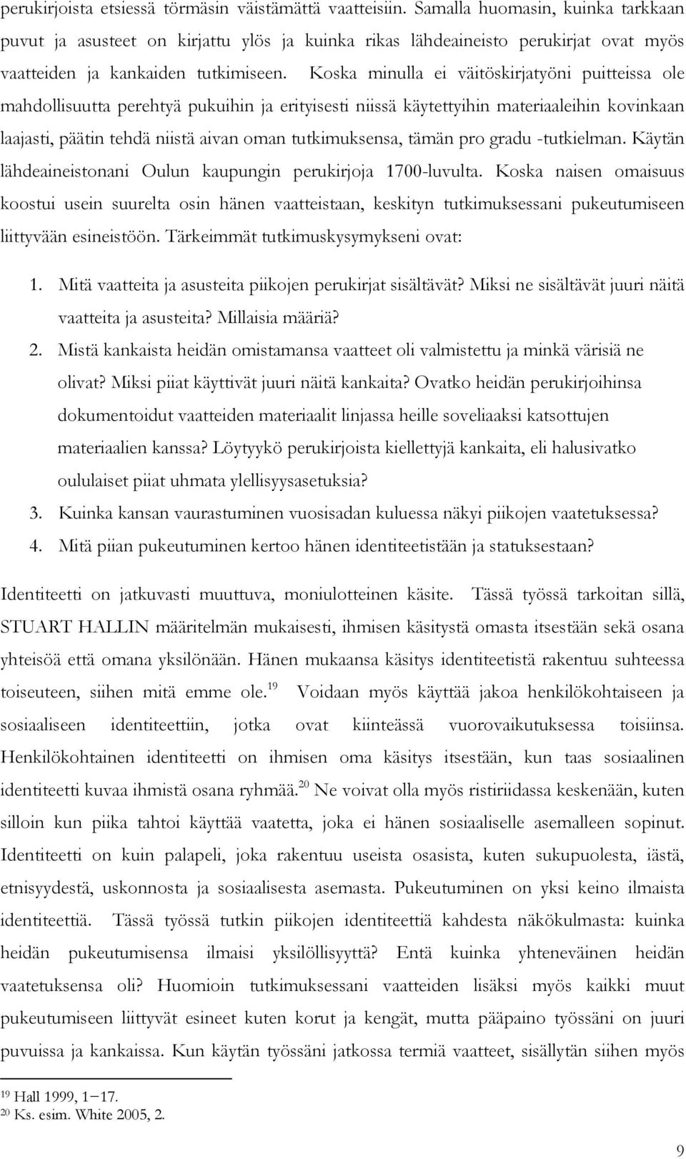 Koska minulla ei väitöskirjatyöni puitteissa ole mahdollisuutta perehtyä pukuihin ja erityisesti niissä käytettyihin materiaaleihin kovinkaan laajasti, päätin tehdä niistä aivan oman tutkimuksensa,