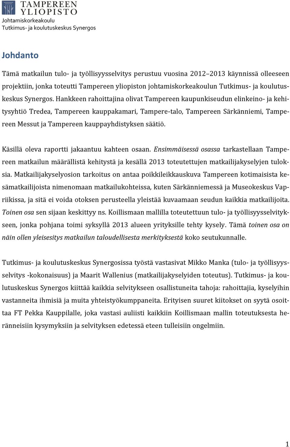 Hankkeen rahoittajina olivat Tampereen kaupunkiseudun elinkeino- ja kehitysyhtiö Tredea, Tampereen kauppakamari, Tampere-talo, Tampereen Särkänniemi, Tampereen Messut ja Tampereen kauppayhdistyksen