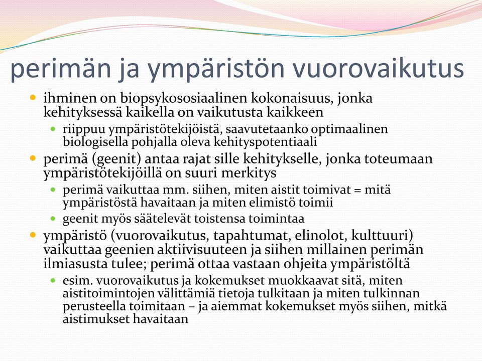 siihen, miten aistit toimivat = mitä ympäristöstä havaitaan ja miten elimistö toimii geenit myös säätelevät toistensa toimintaa ympäristö (vuorovaikutus, tapahtumat, elinolot, kulttuuri) vaikuttaa