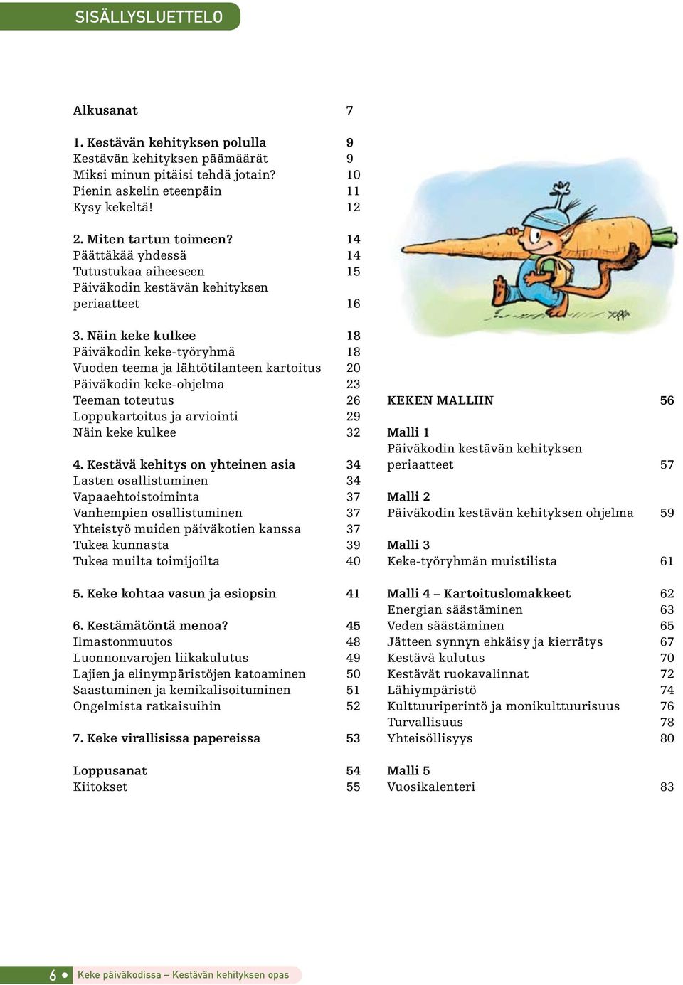 Näin keke kulkee 18 Päiväkodin keke-työryhmä 18 Vuoden teema ja lähtötilanteen kartoitus 20 Päiväkodin keke-ohjelma 23 Teeman toteutus 26 Loppukartoitus ja arviointi 29 Näin keke kulkee 32 4.