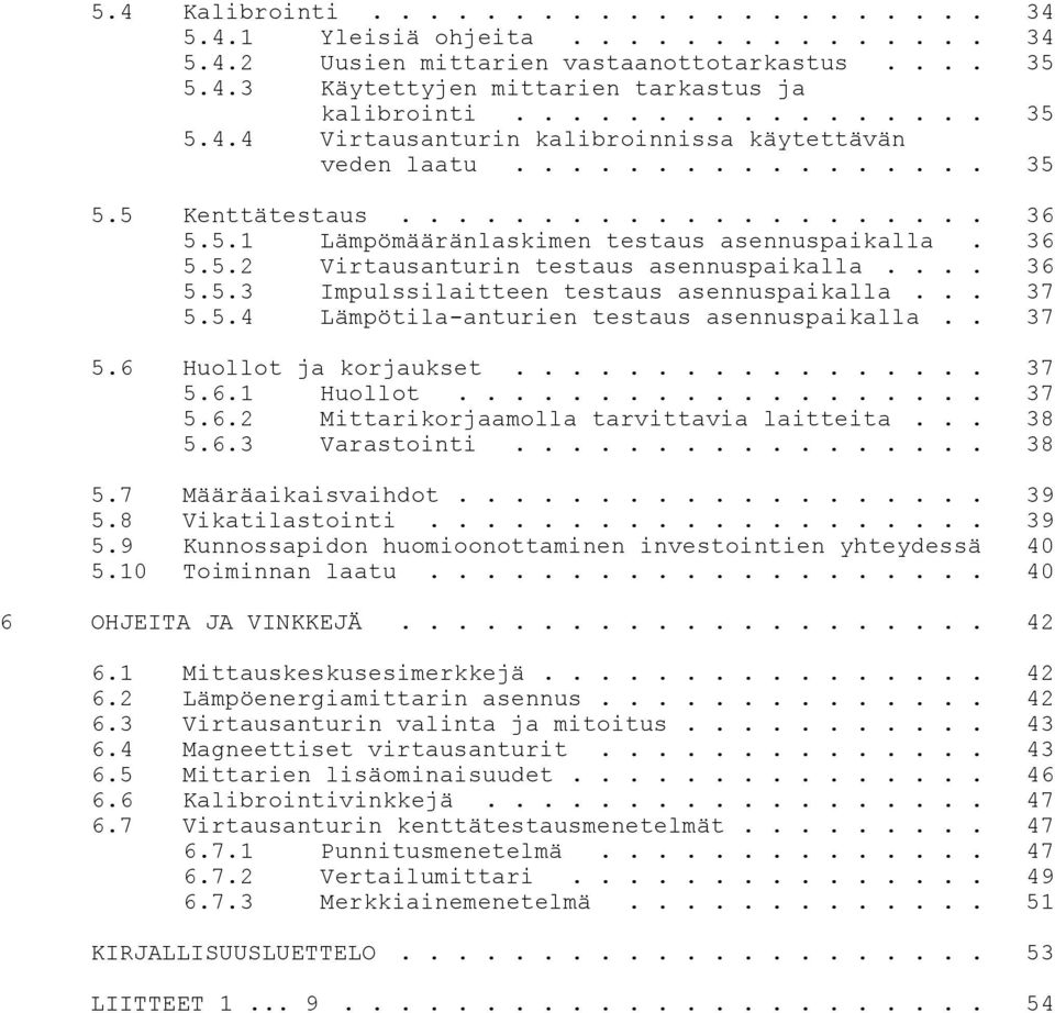 .. 37 5.5.4 Lämpötila-anturien testaus asennuspaikalla.. 37 5.6 Huollot ja korjaukset................. 37 5.6.1 Huollot................... 37 5.6.2 Mittarikorjaamolla tarvittavia laitteita... 38 5.6.3 Varastointi.