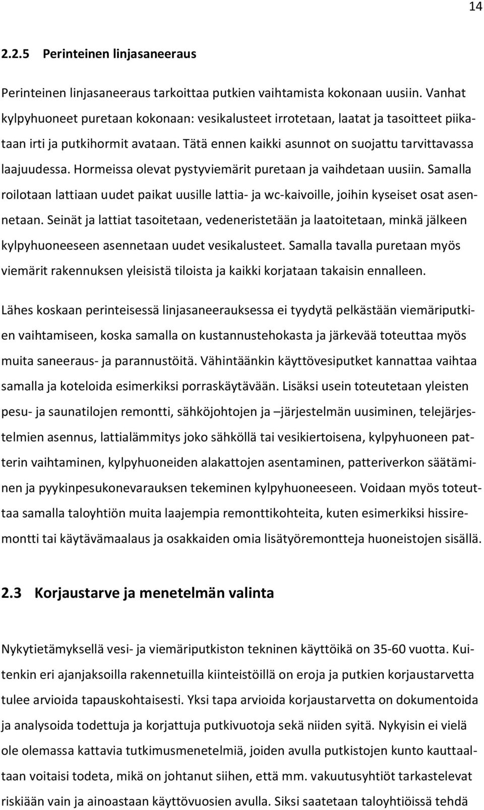 Hormeissa olevat pystyviemärit puretaan ja vaihdetaan uusiin. Samalla roilotaan lattiaan uudet paikat uusille lattia- ja wc-kaivoille, joihin kyseiset osat asennetaan.