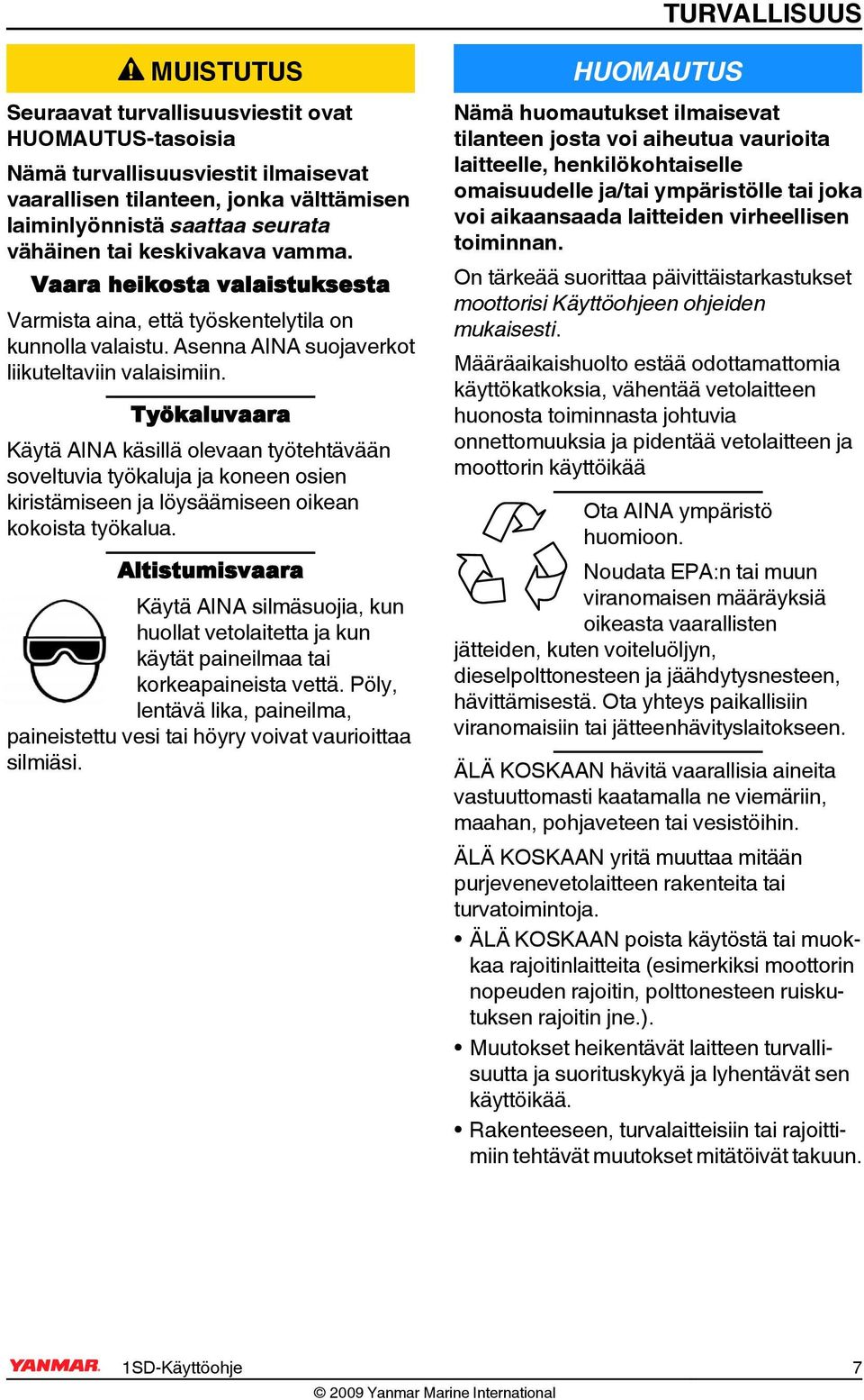 Työkaluvaara Käytä AINA käsillä olevaan työtehtävään soveltuvia työkaluja ja koneen osien kiristämiseen ja löysäämiseen oikean kokoista työkalua.