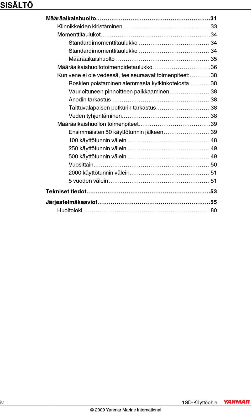 .. 38 Anodin tarkastus... 38 Taittuvalapaisen potkurin tarkastus... 38 Veden tyhjentäminen... 38 Määräaikaishuollon toimenpiteet...39 Ensimmäisten 50 käyttötunnin jälkeen.