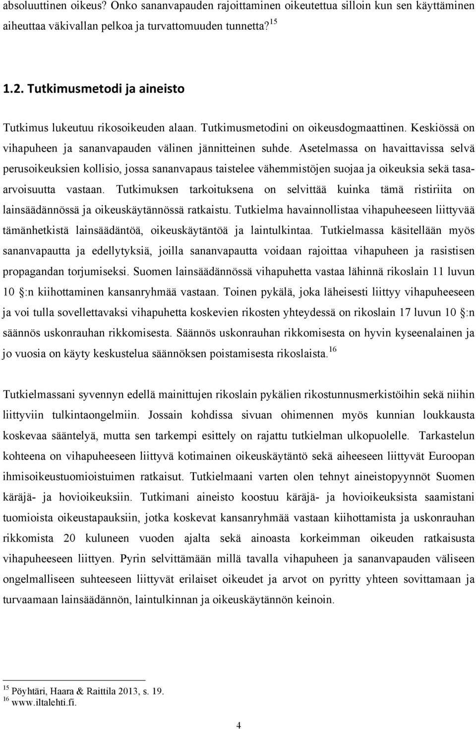 Asetelmassa on havaittavissa selvä perusoikeuksien kollisio, jossa sananvapaus taistelee vähemmistöjen suojaa ja oikeuksia sekä tasaarvoisuutta vastaan.