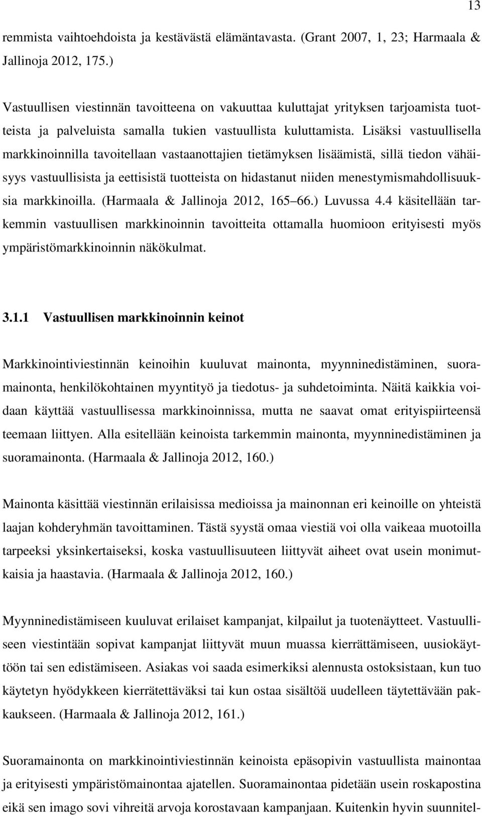 Lisäksi vastuullisella markkinoinnilla tavoitellaan vastaanottajien tietämyksen lisäämistä, sillä tiedon vähäisyys vastuullisista ja eettisistä tuotteista on hidastanut niiden