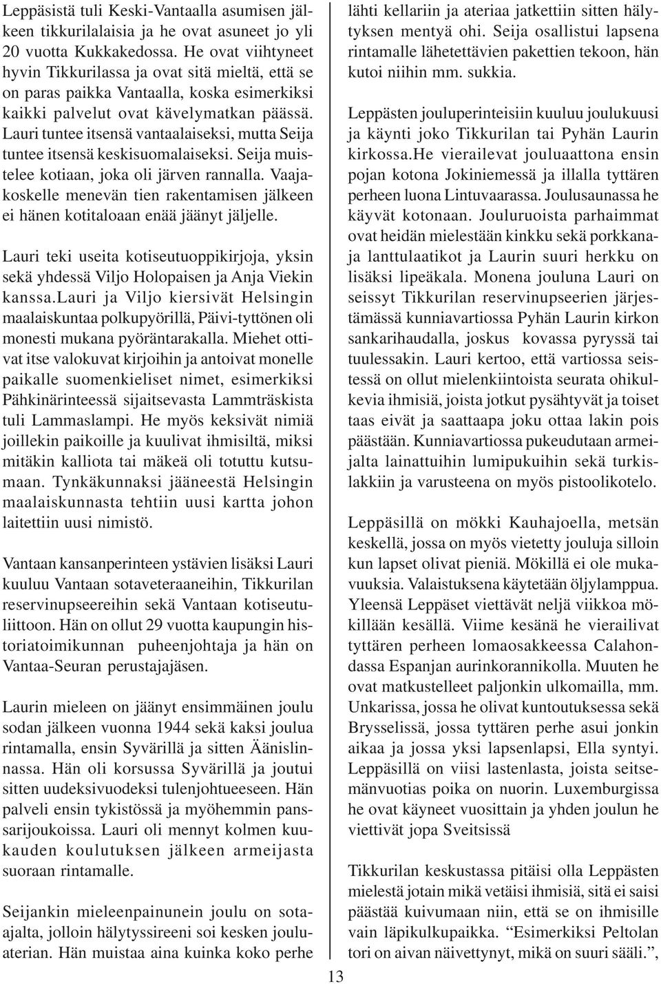 Lauri tuntee itsensä vantaalaiseksi, mutta Seija tuntee itsensä keskisuomalaiseksi. Seija muistelee kotiaan, joka oli järven rannalla.