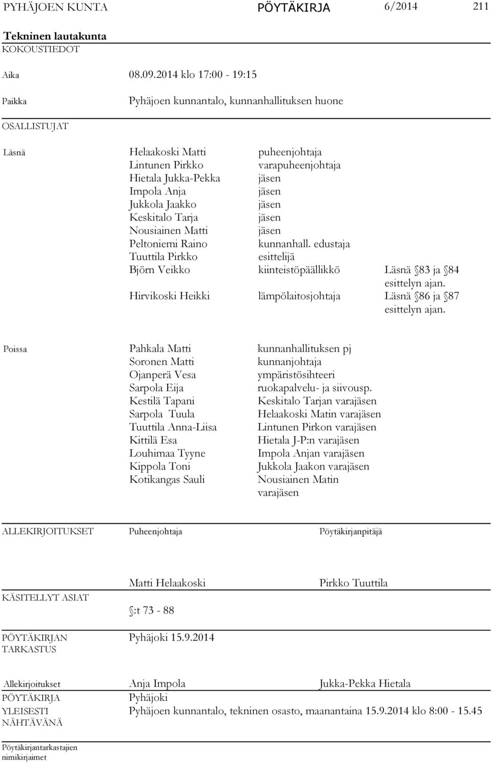 jäsen Jukkola Jaakko jäsen Keskitalo Tarja jäsen Nousiainen Matti jäsen Peltoniemi Raino kunnanhall. edustaja Tuuttila Pirkko esittelijä Björn Veikko kiinteistöpäällikkö Läsnä 83 ja 84 esittelyn ajan.