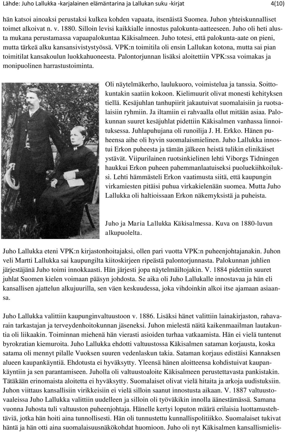 Juho totesi, että palokunta-aate on pieni, mutta tärkeä alku kansansivistystyössä. VPK:n toimitila oli ensin Lallukan kotona, mutta sai pian toimitilat kansakoulun luokkahuoneesta.