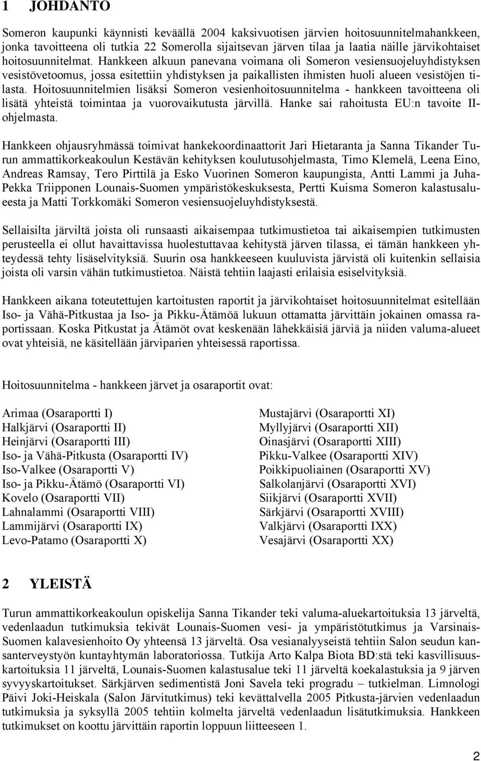 Hoitosuunnitelmien lisäksi Someron vesienhoitosuunnitelma - hankkeen tavoitteena oli lisätä yhteistä toimintaa ja vuorovaikutusta järvillä. Hanke sai rahoitusta EU:n tavoite IIohjelmasta.