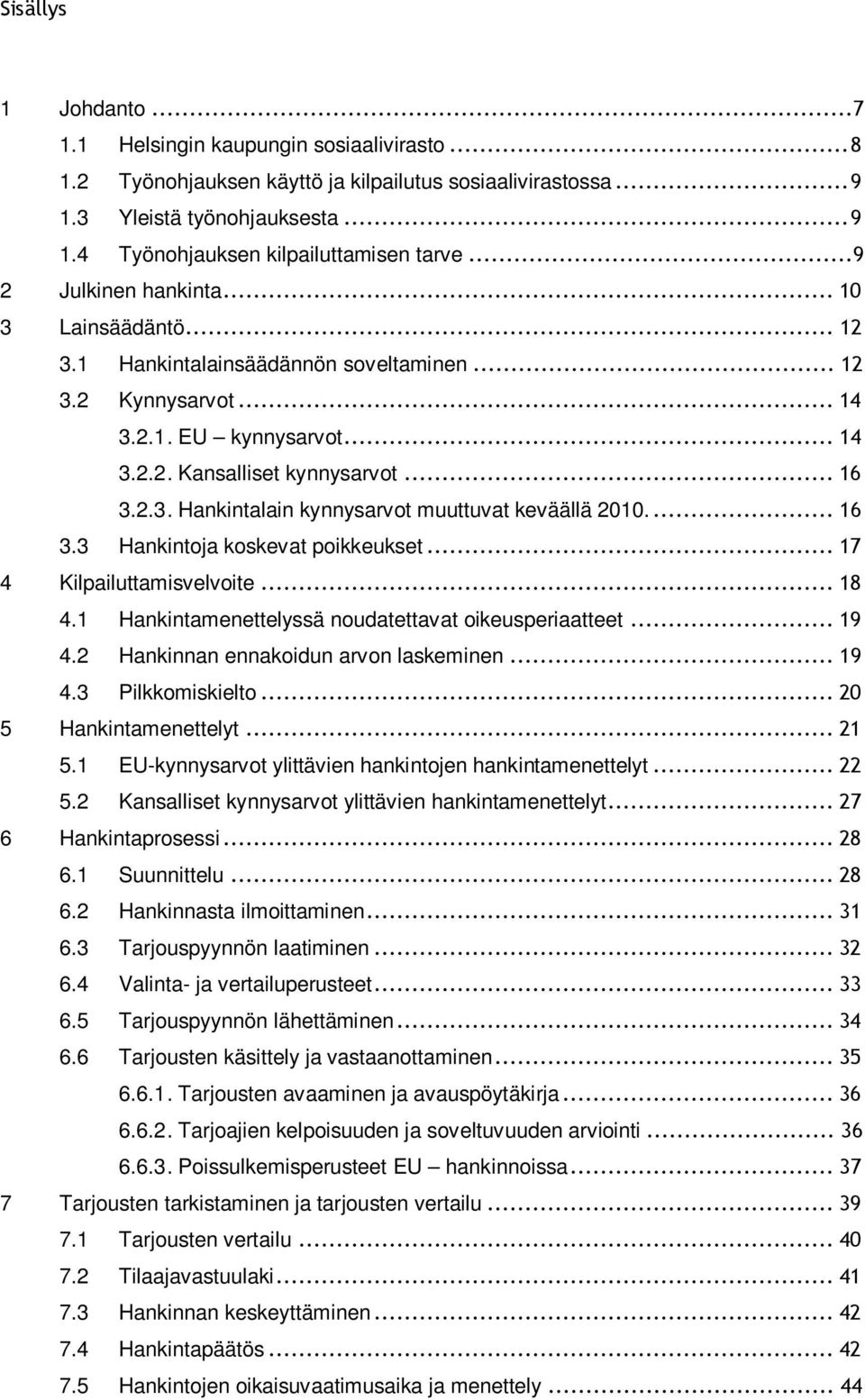 ... 16 3.3 Hankintoja koskevat poikkeukset... 17 4 Kilpailuttamisvelvoite... 18 4.1 Hankintamenettelyssä noudatettavat oikeusperiaatteet... 19 4.2 Hankinnan ennakoidun arvon laskeminen... 19 4.3 Pilkkomiskielto.