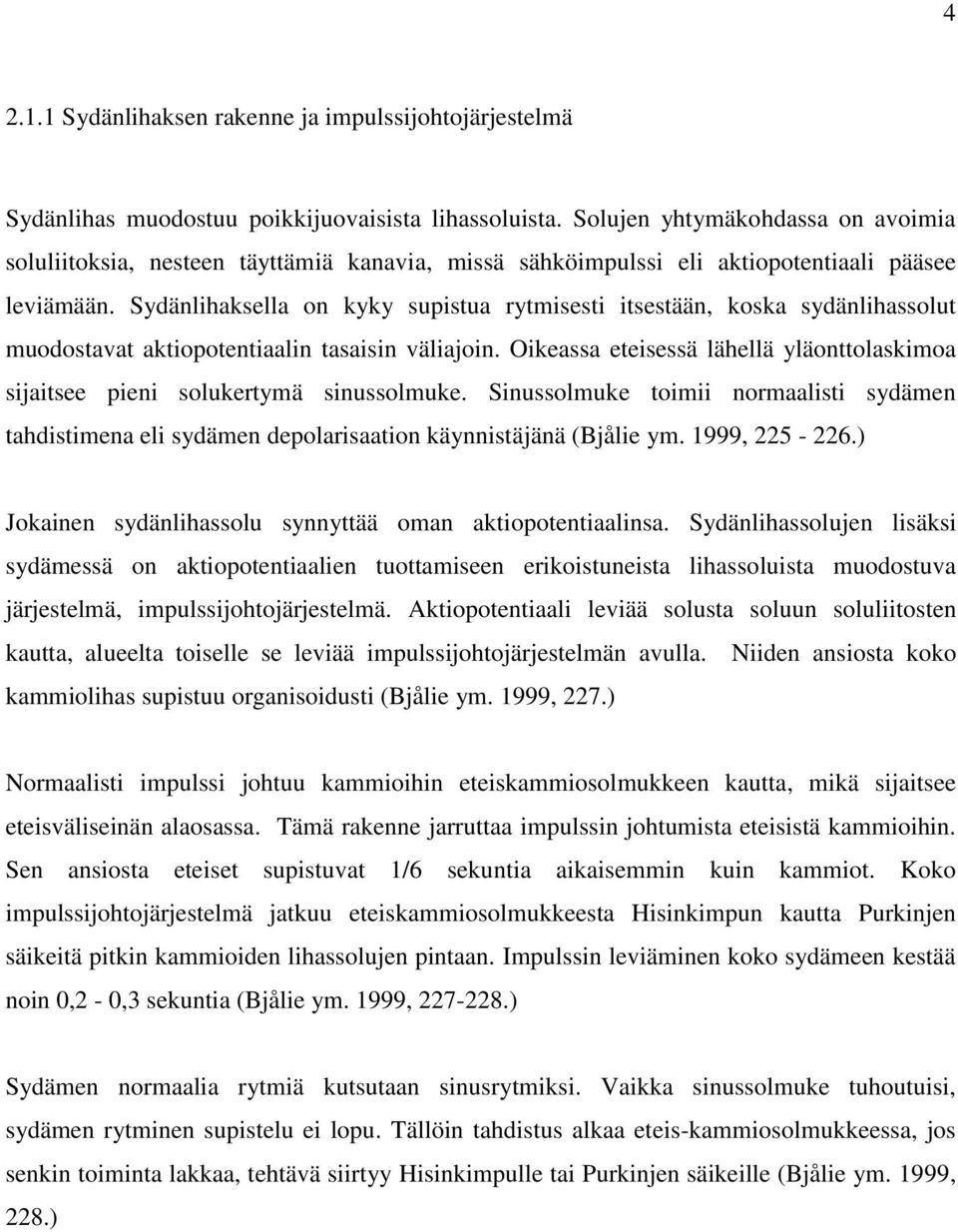 Sydänlihaksella on kyky supistua rytmisesti itsestään, koska sydänlihassolut muodostavat aktiopotentiaalin tasaisin väliajoin.