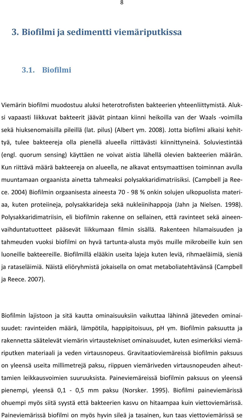 Jotta biofilmi alkaisi kehittyä, tulee bakteereja olla pienellä alueella riittävästi kiinnittyneinä. Soluviestintää (engl. quorum sensing) käyttäen ne voivat aistia lähellä olevien bakteerien määrän.