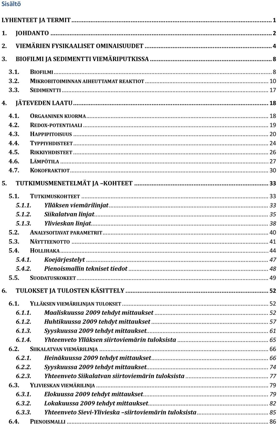 .. 27 4.7. KOKOFRAKTIOT... 30 5. TUTKIMUSMENETELMÄT JA KOHTEET... 33 5.1. TUTKIMUSKOHTEET... 33 5.1.1. Ylläksen viemärilinjat... 33 5.1.2. Siikalatvan linjat... 35 5.1.3. Ylivieskan linjat... 38 5.2. ANALYSOITAVAT PARAMETRIT.