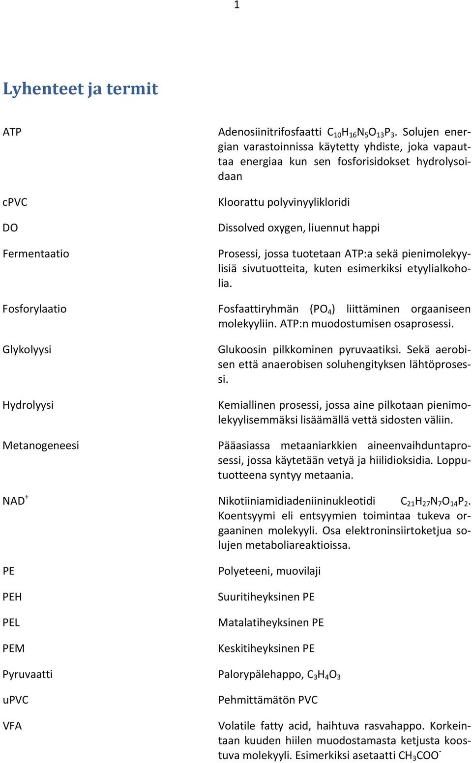 tuotetaan ATP:a sekä pienimolekyylisiä sivutuotteita, kuten esimerkiksi etyylialkoholia. Fosforylaatio Fosfaattiryhmän (PO 4 ) liittäminen orgaaniseen molekyyliin. ATP:n muodostumisen osaprosessi.