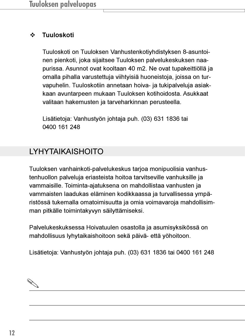 Asukkaat valitaan hakemusten ja tarveharkinnan perusteella. Lisätietoja: Vanhustyön johtaja puh.