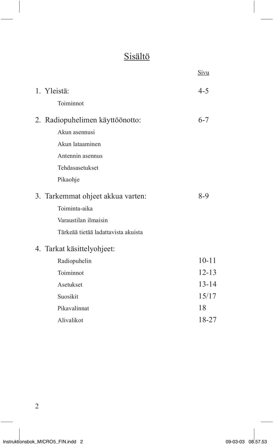 Tarkemmat ohjeet akkua varten: 8-9 Toiminta-aika Varaustilan ilmaisin Tärkeää tietää ladattavista akuista 4.