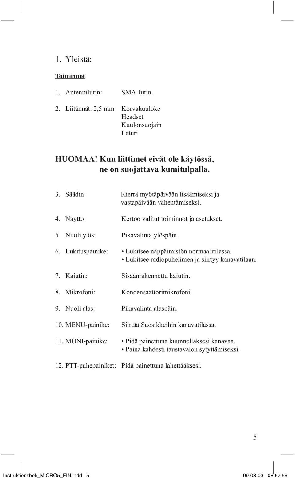 Lukituspainike: Lukitsee näppäimistön normaalitilassa. Lukitsee radiopuhelimen ja siirtyy kanavatilaan. 7. Kaiutin: Sisäänrakennettu kaiutin. 8. Mikrofoni: Kondensaattorimikrofoni. 9.