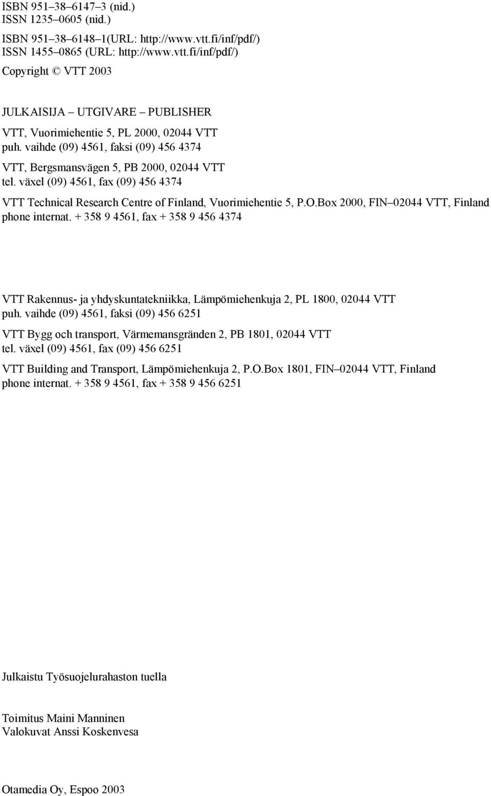 Box 2000, FIN 02044 VTT, Finland phone internat. + 358 9 4561, fax + 358 9 456 4374 VTT Rakennus- ja yhdyskuntatekniikka, Lämpömiehenkuja 2, PL 1800, 02044 VTT puh.