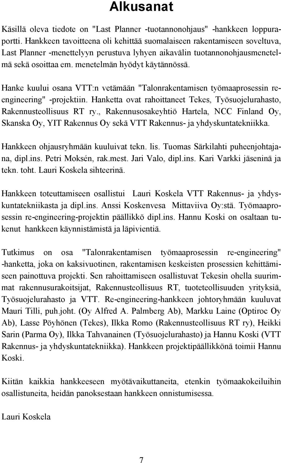 Hanke kuului osana VTT:n vetämään "Talonrakentamisen työmaaprosessin reengineering" -projektiin. Hanketta ovat rahoittaneet Tekes, Työsuojelurahasto, Rakennusteollisuus RT ry.