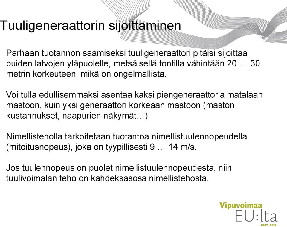 Voi tulla edullisemmaksi asentaa kaksi piengeneraattoria matalaan mastoon, kuin yksi generaattori korkeaan mastoon (maston kustannukset, naapurien