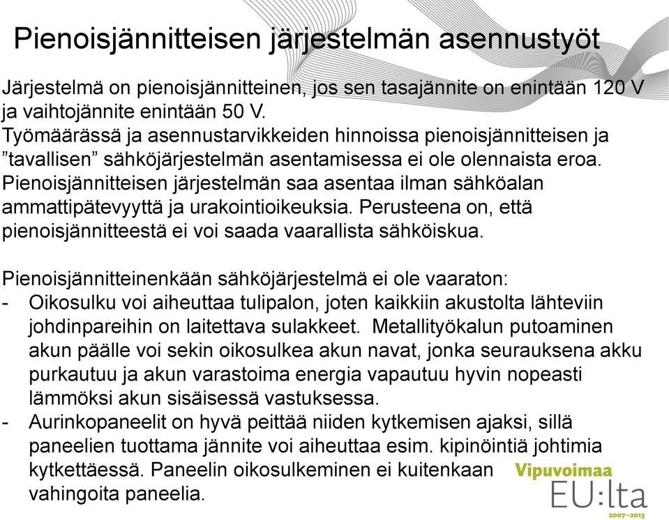 Pienoisjännitteisen järjestelmän saa asentaa ilman sähköalan ammattipätevyyttä ja urakointioikeuksia. Perusteena on, että pienoisjännitteestä ei voi saada vaarallista sähköiskua.