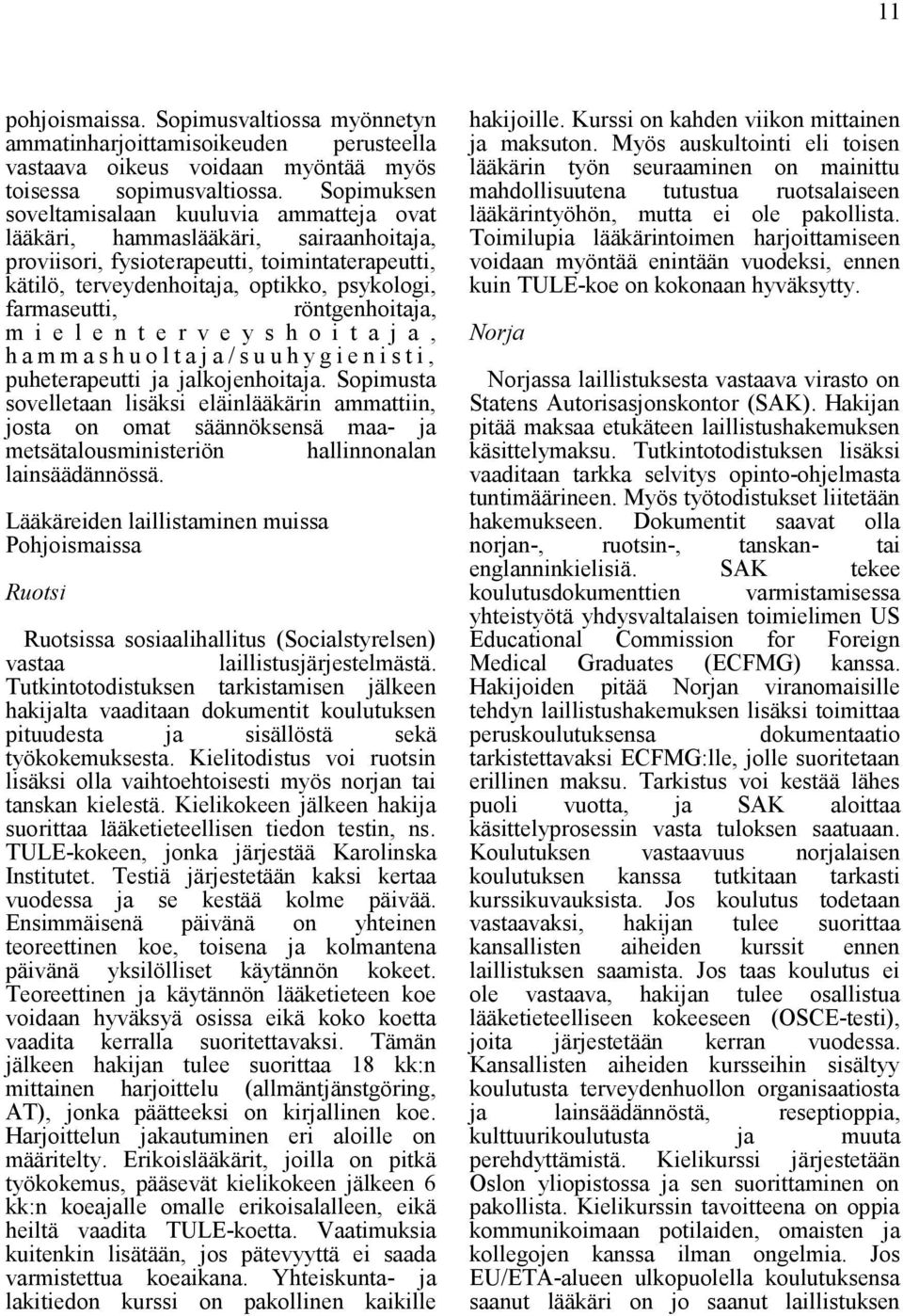 röntgenhoitaja, m i e l e n t e r v e y s h o i t a j a, h a m m a s h u o l t a j a / s u u h y g i e n i s t i, puheterapeutti ja jalkojenhoitaja.