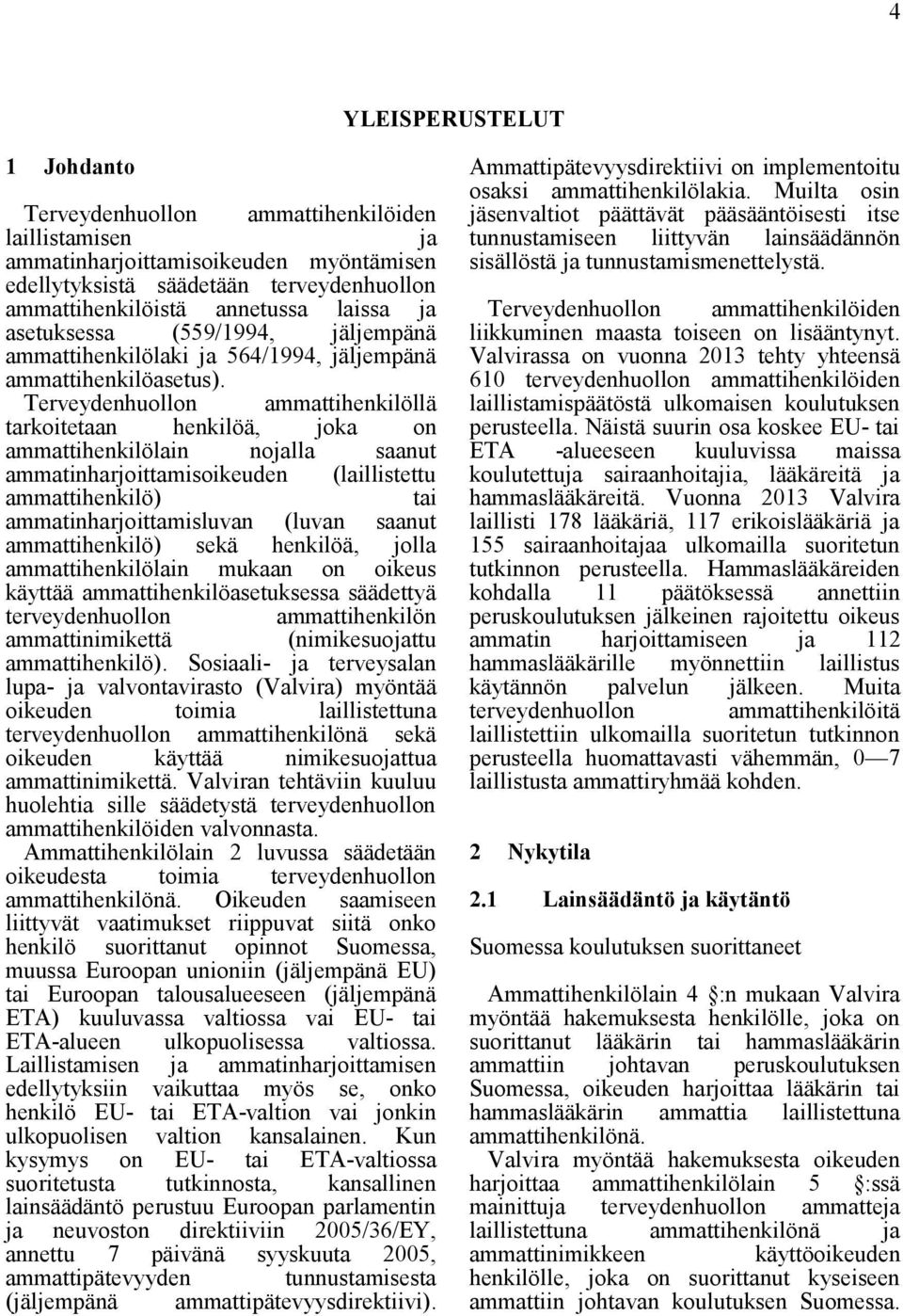 Terveydenhuollon ammattihenkilöllä tarkoitetaan henkilöä, joka on ammattihenkilölain nojalla saanut ammatinharjoittamisoikeuden (laillistettu ammattihenkilö) tai ammatinharjoittamisluvan (luvan