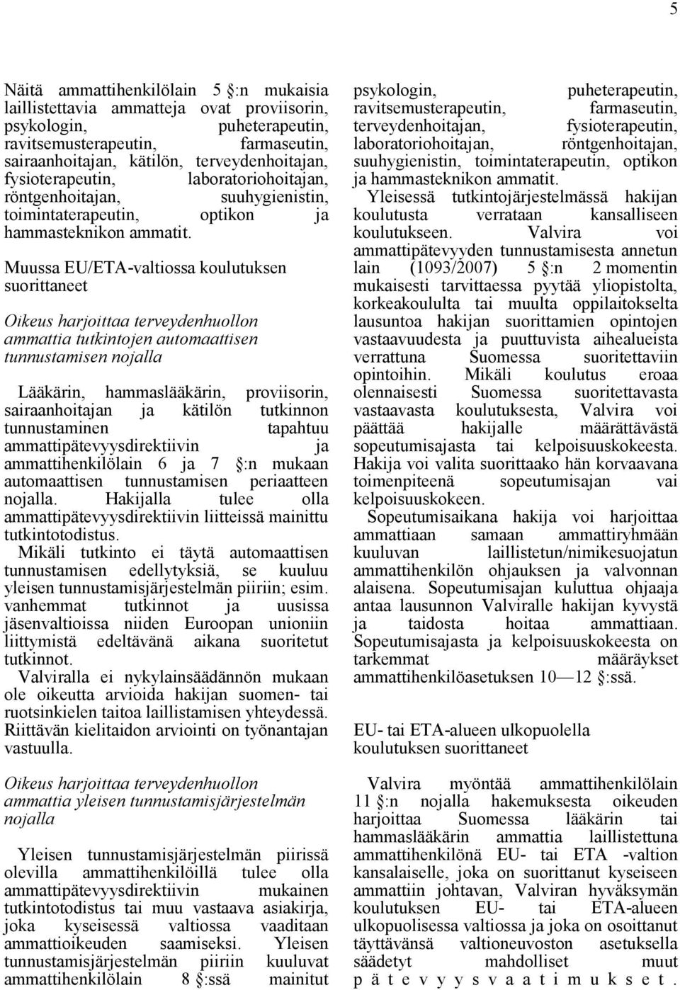 Muussa EU/ETA-valtiossa koulutuksen suorittaneet Oikeus harjoittaa terveydenhuollon ammattia tutkintojen automaattisen tunnustamisen nojalla Lääkärin, hammaslääkärin, proviisorin, sairaanhoitajan ja