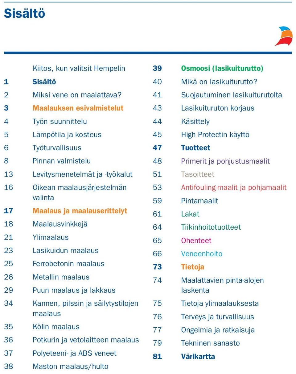 maalauserittelyt 18 Maalausvinkkejä 21 Ylimaalaus 23 Lasikuidun maalaus 25 Ferrobetonin maalaus 26 Metallin maalaus 29 Puun maalaus ja lakkaus 34 Kannen, pilssin ja säilytystilojen maalaus 35 Kölin