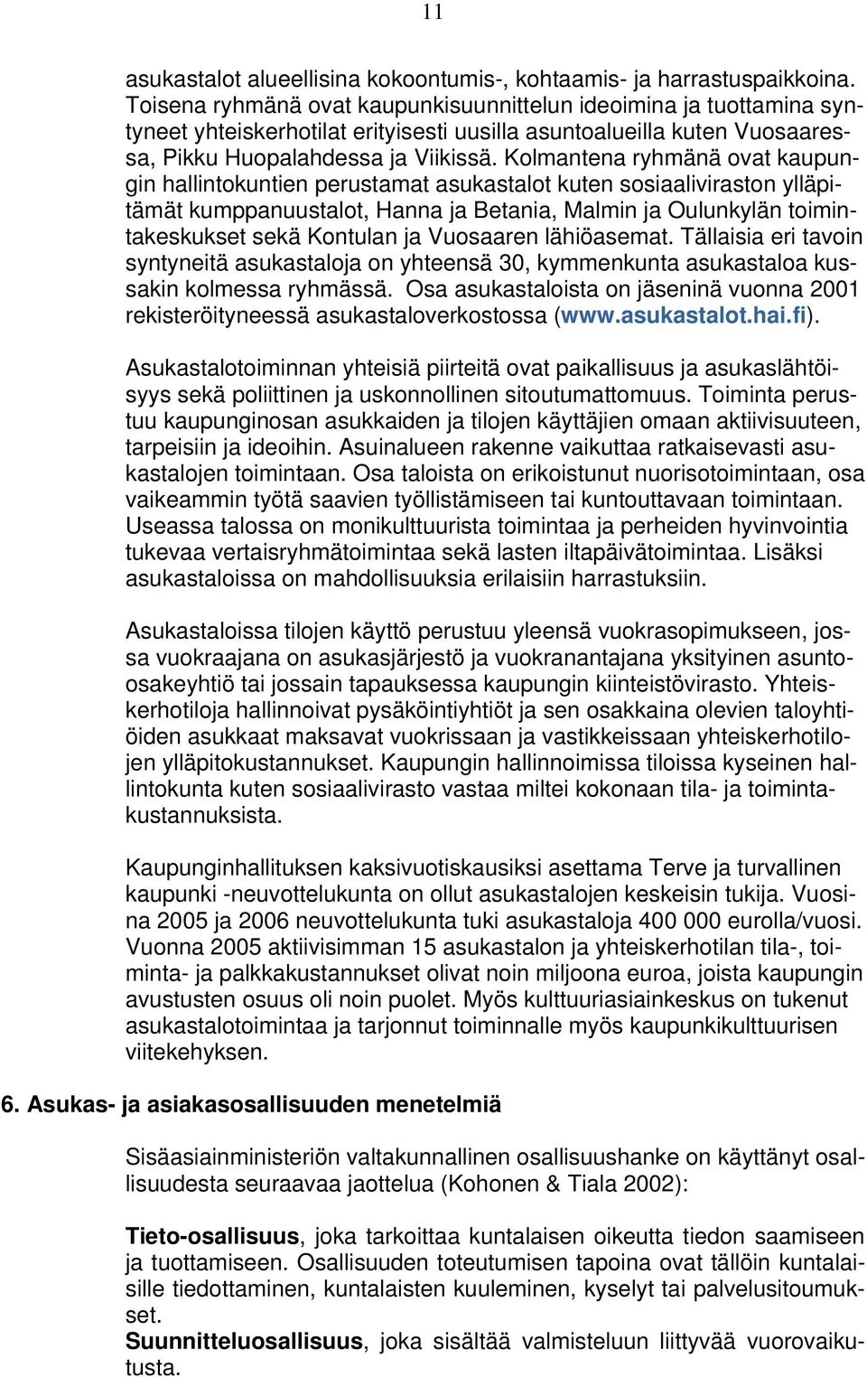 Kolmantena ryhmänä ovat kaupungin hallintokuntien perustamat asukastalot kuten sosiaaliviraston ylläpitämät kumppanuustalot, Hanna ja Betania, Malmin ja Oulunkylän toimintakeskukset sekä Kontulan ja