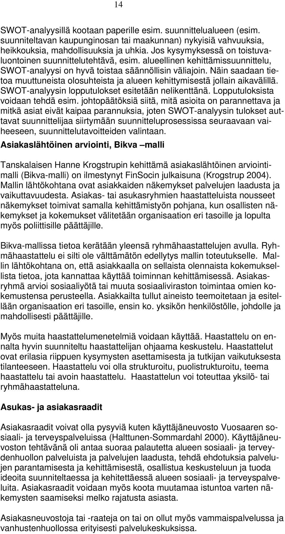 Näin saadaan tietoa muuttuneista olosuhteista ja alueen kehittymisestä jollain aikavälillä. SWOT-analyysin lopputulokset esitetään nelikenttänä. Lopputuloksista voidaan tehdä esim.