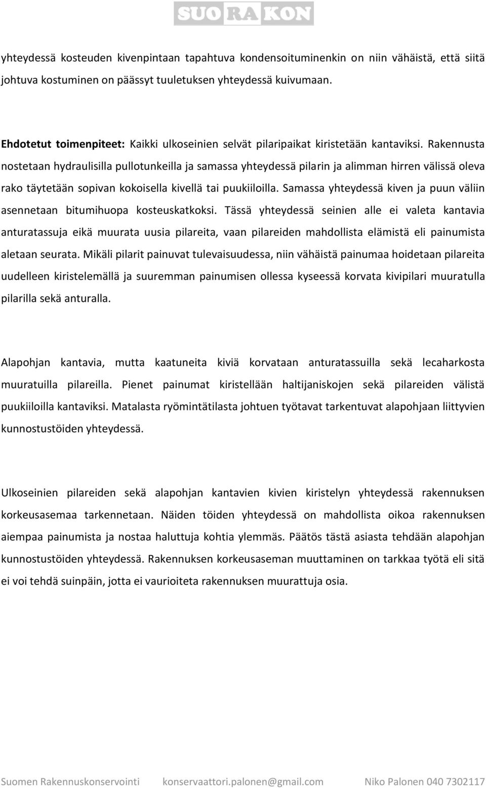 Rakennusta nostetaan hydraulisilla pullotunkeilla ja samassa yhteydessä pilarin ja alimman hirren välissä oleva rako täytetään sopivan kokoisella kivellä tai puukiiloilla.